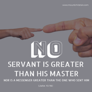 NO SERVANT IS GREATER THAN HIS MASTER